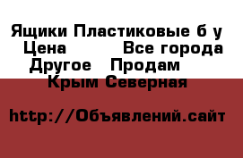 Ящики Пластиковые б/у › Цена ­ 130 - Все города Другое » Продам   . Крым,Северная